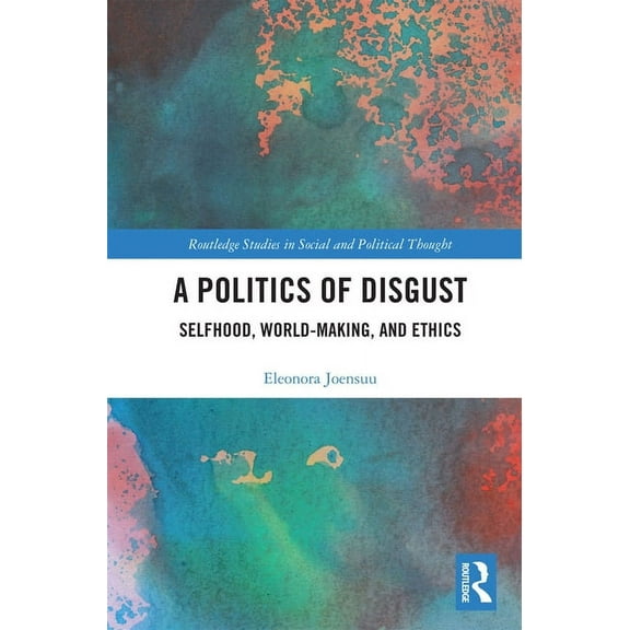 Routledge Studies in Social and Politica A Politics of Disgust: Selfhood, World-Making, and Ethics, (Paperback)