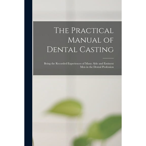 The Practical Manual of Dental Casting: Being the Recorded Experiences of Many Able and Eminent Men in the Dental Profession Paperback 1015293522 9781015293526 Anonymous