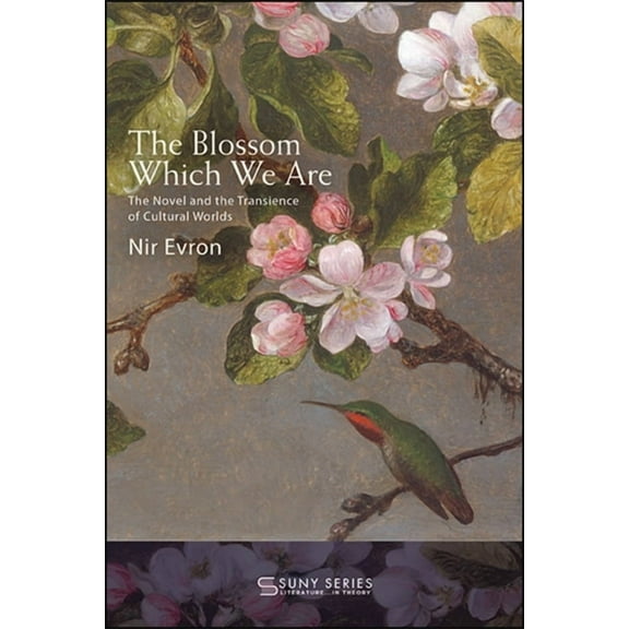 Suny Series, Literature . . . in Theory The Blossom Which We Are: The Novel and the Transience of Cultural Worlds, (Hardcover)