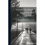 Webb's Normal Reader. No : Designed to Teach Correct Reading, to Improve and Expand the Mind, and to Purify and Elevate the Character (Hardcover)