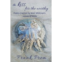 A Love Poetry Trilogy A Kiss For The Worthy: Poetry inspired by the Walt Whitman poem 'Leaves of Grass', Book 2, (Paperback)