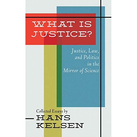 What Is Justice: Justice, Law, and Politics in the Mirror of Science : Collected Essays  Hardcover  1584771011 9781584771012 Hans Kelsen