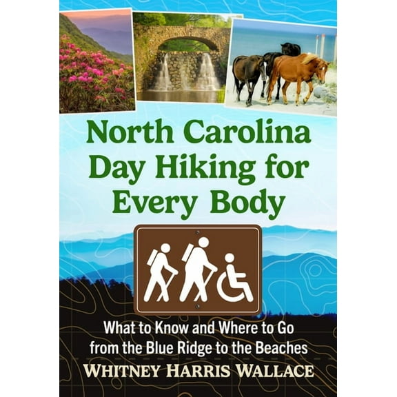 North Carolina Day Hiking for Every Body: What to Know and Where to Go from the Blue Ridge to the Beaches, (Paperback)