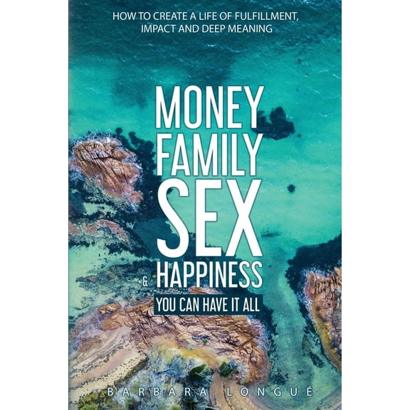 Money Family Sex & Happiness: How to Create a Life of Fulfillment, Impact and Deep Meaning, (Paperback)