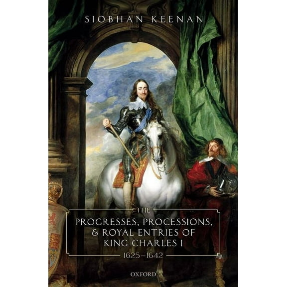 Progresses, Processions, and Royal Entries of King Charles I, 1625-1642, (Hardcover)