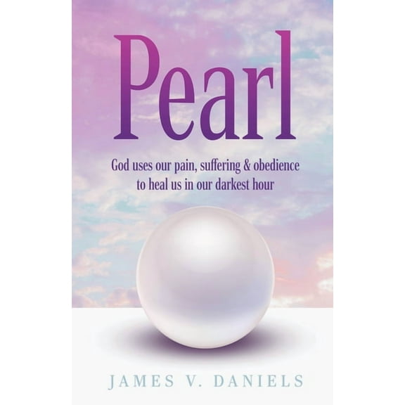 Pearl : God Uses Our Pain, Suffering, and Obedience to Heal Us in Our Darkest Hour (Paperback)
