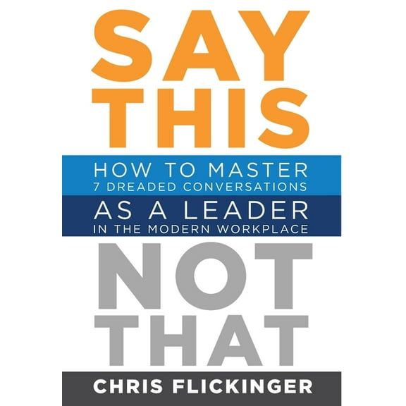 Say This, Not That: How to Master 7 Dreaded Conversations As a Leader in the Modern Workplace, (Hardcover)
