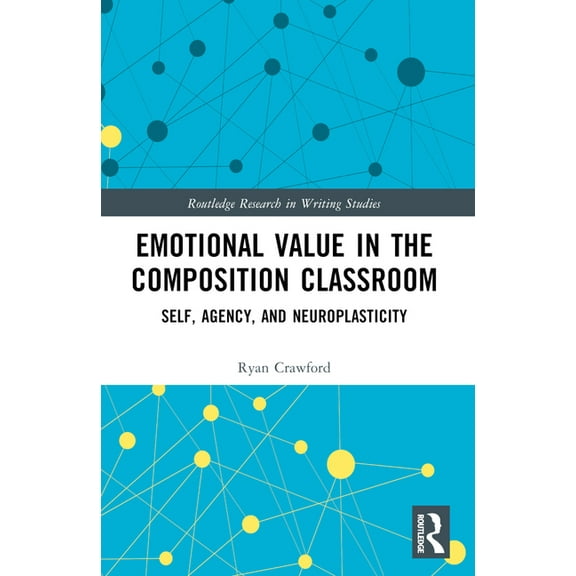 Routledge Research in Writing Studies Emotional Value in the Composition Classroom: Self, Agency, and Neuroplasticity, (Paperback)