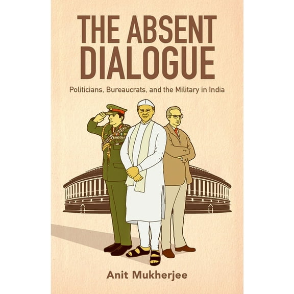 Modern South Asia Absent Dialogue: Politicians, Bureaucrats, and the Military in India, (Hardcover)