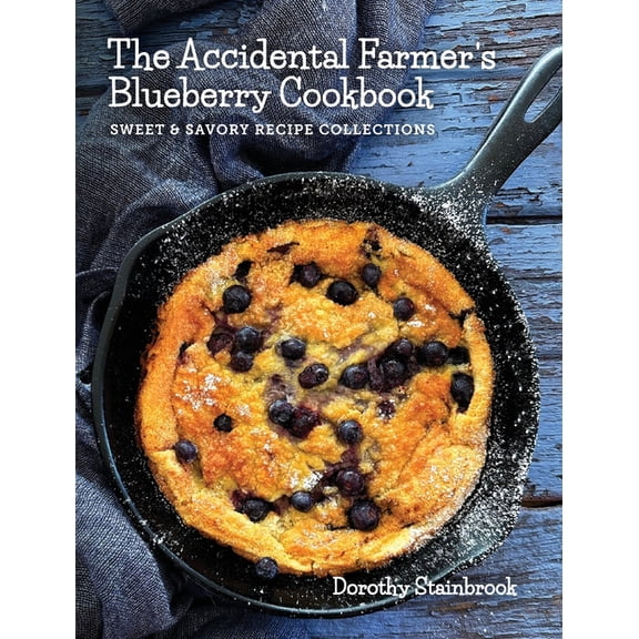 The Accidental Farmer's Blueberry Cookbook: Sweet and Savory Recipe Collections, (Hardcover)
