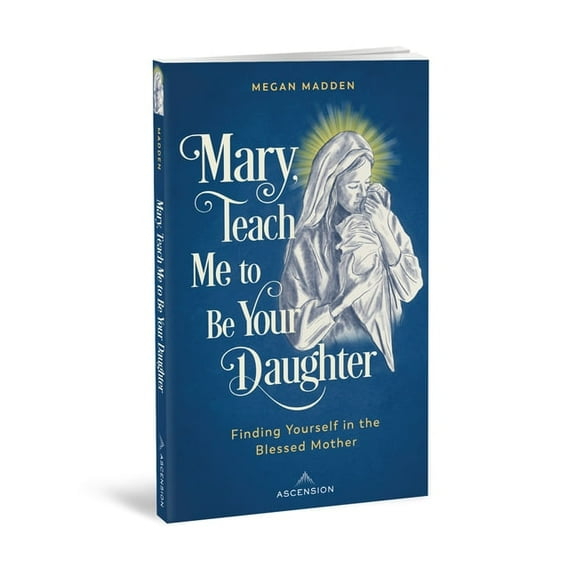 Mary Teach Me to Be Your Daughter: Finding Yourself in the Blessed Mother, (Paperback)