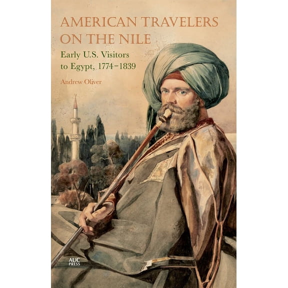 American Travelers on the Nile: Early Us Visitors to Egypt, 1774-1839, (Hardcover)