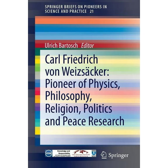 Springerbriefs on Pioneers in Science an Carl Friedrich Von Weizsäcker: Pioneer of Physics, Philosophy, Religion, Politics and Peace Research, Book 21, (Paperback)