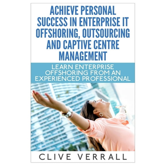 Achieve Personal Success in Enterprise IT Offshoring, Outsourcing and Captive Centre Management (Paperback)