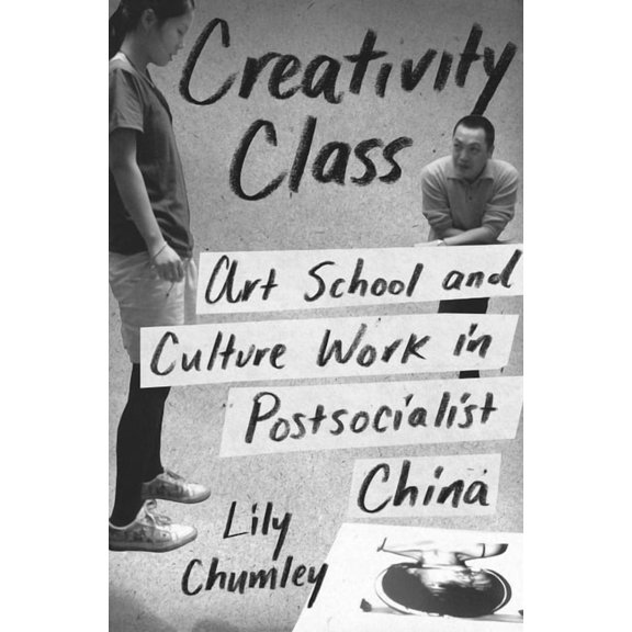 Creativity Class: Art School and Culture Work in Postsocialist China, (Hardcover)
