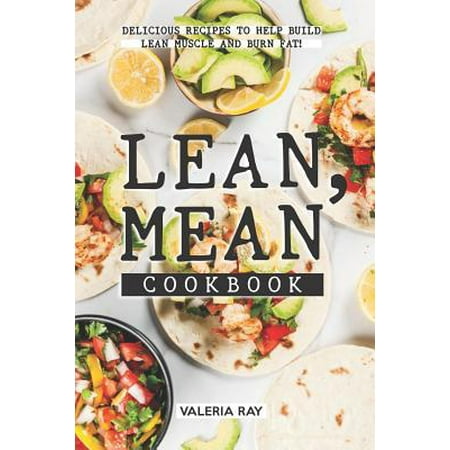 Lean, Mean Cookbook: Delicious Recipes to Help Build Lean Muscle and Burn Fat! (Best Foods For Lean Muscle)