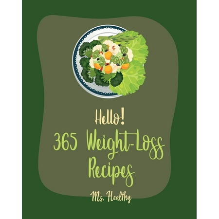 Weight-Loss Recipes: Hello! 365 Weight-Loss Recipes: Best Weight-Loss Cookbook Ever For Beginners [Tortilla Soup Recipe, Cabbage Soup Recipe, Summer Salad Book, Tuna Salad Cookbook, Healthy Salad (The Best Summer Salad Recipes)