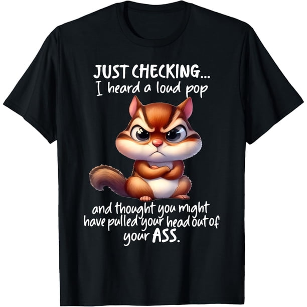 Just Checking I Heard A Loud Pop and Thought You Might Have - Camiseta