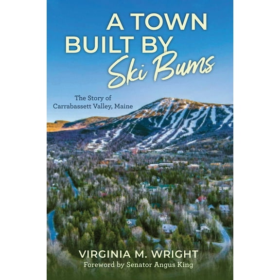 A Town Built by Ski Bums: The Story of Carrabassett Valley, Maine, (Hardcover)