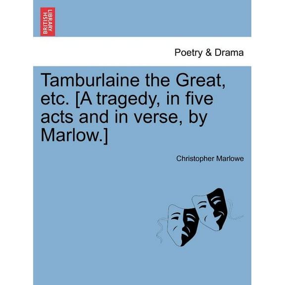 Tamburlaine the Great, Etc. [A Tragedy, in Five Acts and in Verse, by Marlow.] (Paperback)