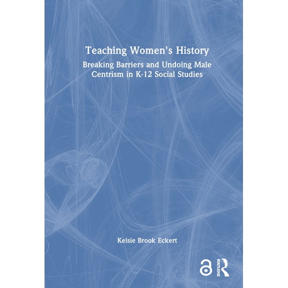 Teaching Women's History: Breaking Barriers and Undoing Male Centrism in K-12 Social Studies, (Hardcover)