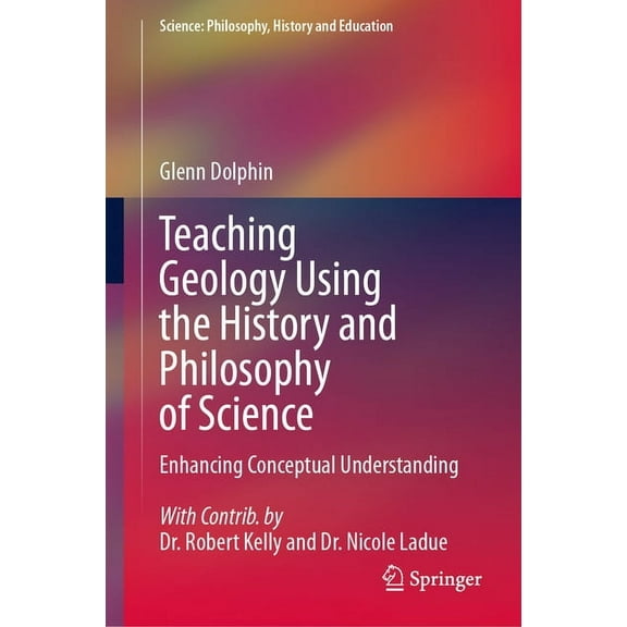 Science: Philosophy, History and Educati Teaching Geology Using the History and Philosophy of Science: Enhancing Conceptual Understanding, (Hardcover)