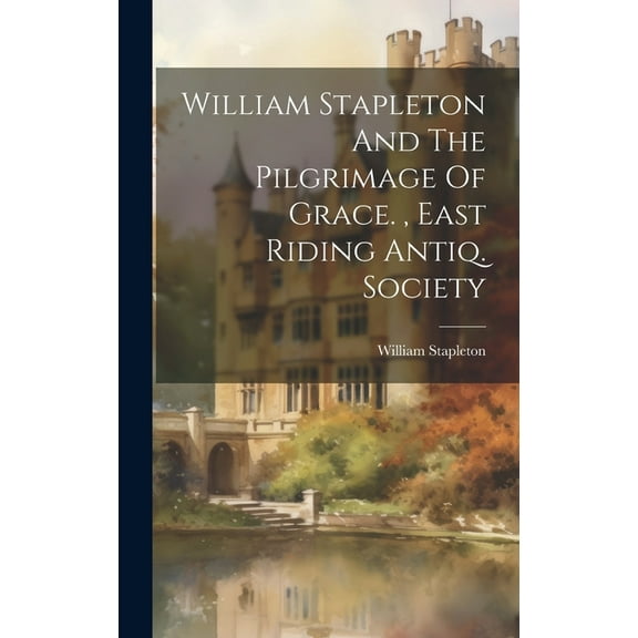 William Stapleton And The Pilgrimage Of Grace., East Riding Antiq. Society (Hardcover)