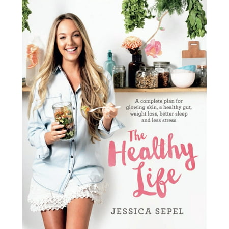 The Healthy Life: A complete plan for glowing skin a healthy gut weight loss better sleep and less stress