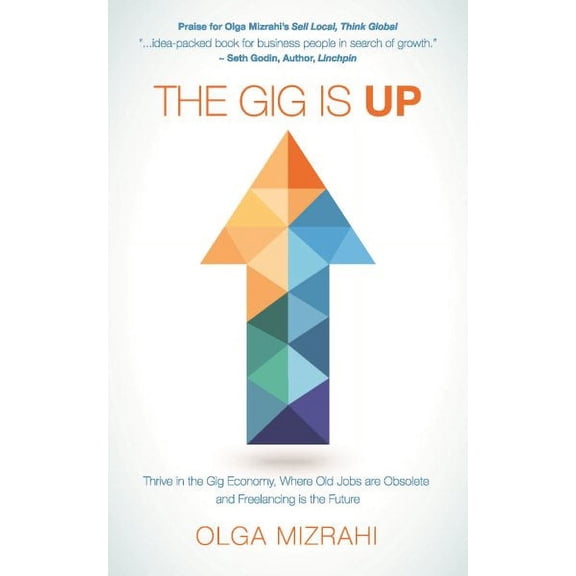 The Gig Is Up : Thrive in the Gig Economy, Where Old Jobs Are Obsolete and Freelancing Is the Future (Paperback)