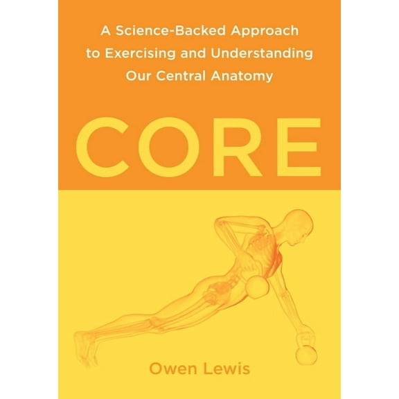 Core: A Science-Backed Approach to Exercising and Understanding Our Central Anatomy, (Paperback)