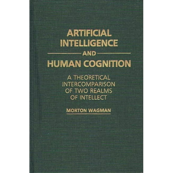 Artificial Intelligence and Human Cognition: A Theoretical Intercomparison of Two Realms of Intellect, (Hardcover)