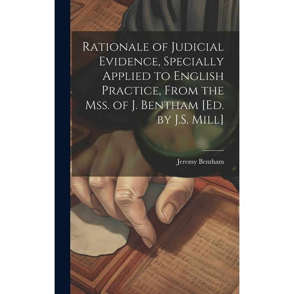 Rationale of Judicial Evidence, Specially Applied to English Practice, From the Mss. of J. Bentham [Ed. by J.S. Mill], (Hardcover)