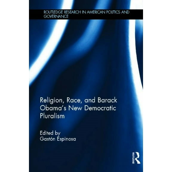 Routledge Research in American Politics Religion, Race, and Barack Obama's New Democratic Pluralism, (Hardcover)