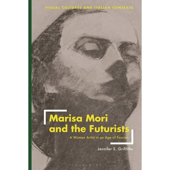 Visual Cultures and Italian Contexts Marisa Mori and the Futurists: A Woman Artist in an Age of Fascism, (Paperback)