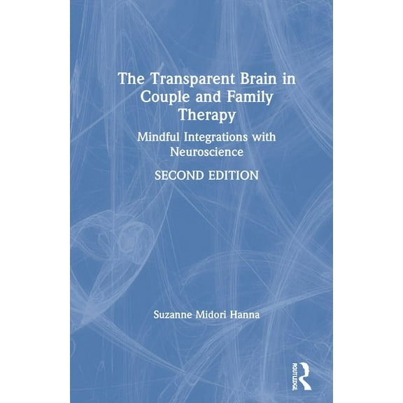The Transparent Brain in Couple and Family Therapy: Mindful Integrations with Neuroscience, (Hardcover)