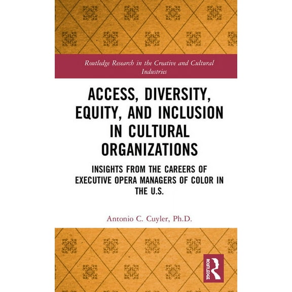 Routledge Research in the Creative and C Access, Diversity, Equity and Inclusion in Cultural Organizations: Insights from the Careers of Executive Opera Managers, (Hardcover)