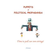 Puppets of Political Propaganda--Time to Pull Our Own Strings, (Paperback)