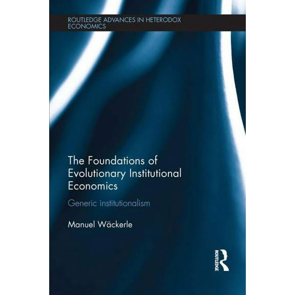 Routledge Advances in Heterodox Economic The Foundations of Evolutionary Institutional Economics: Generic Institutionalism, (Paperback)