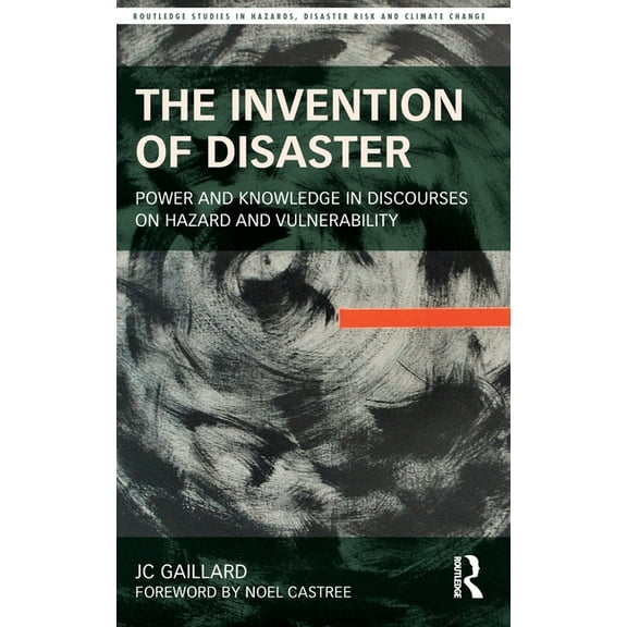 Routledge Studies in Hazards, Disaster R The Invention of Disaster: Power and Knowledge in Discourses on Hazard and Vulnerability, (Hardcover)