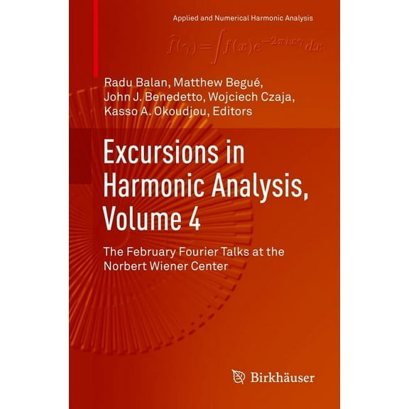 Applied and Numerical Harmonic Analysis Excursions in Harmonic Analysis, Volume 4: The February Fourier Talks at the Norbert Wiener Center, (Hardcover)