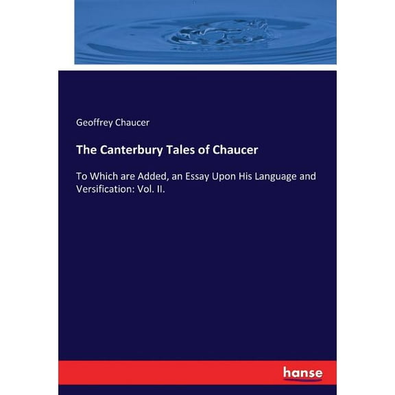 The Canterbury Tales of Chaucer: To Which are Added, an Essay Upon His Language and Versification: Vol. II., (Paperback)