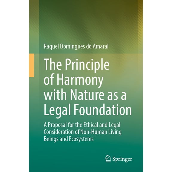 The Principle of Harmony with Nature as a Legal Foundation: A Proposal for the Ethical and Legal Consideration of Non-Hu, (Hardcover)