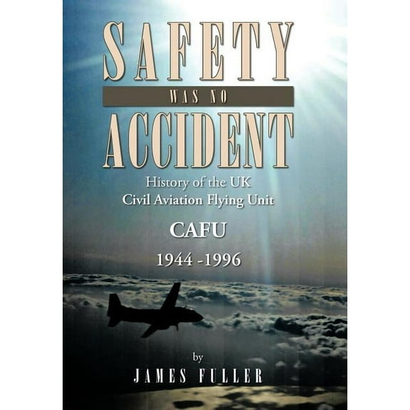 Safety Was No Accident : History of the UK Civil Aviation Flying Unit Cafu 1944 -1996 (Hardcover)