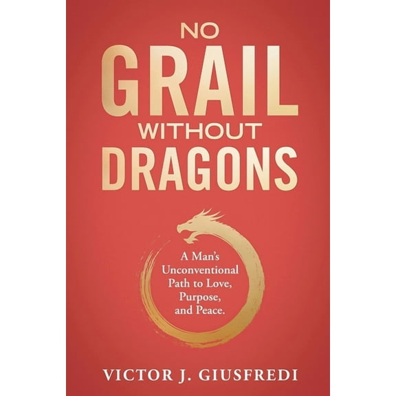 No Grail Without Dragons: A Man's Unconventional Path to Love, Purpose, and Peace., (Paperback)