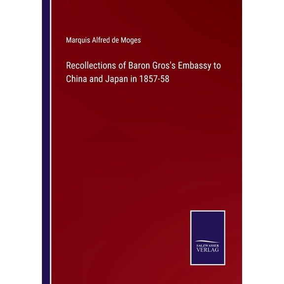 Recollections of Baron Gros's Embassy to China and Japan in 1857-58, (Paperback)