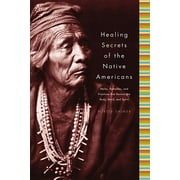 Healing Secrets of the Native Americans : Herbs, Remedies, and Practices That Restore the Body, Refresh the Mind, and Rebuild the Spirit (Hardcover)