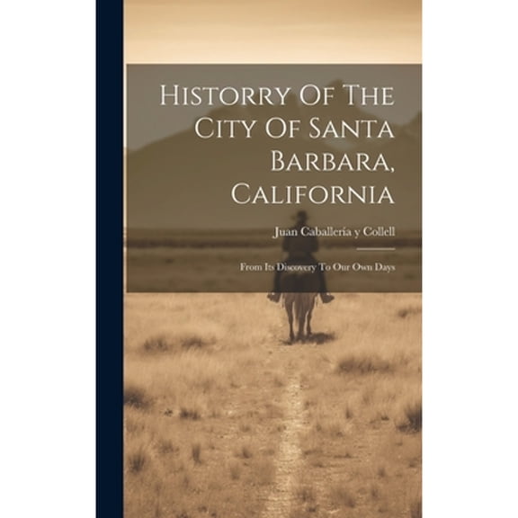 Historry Of The City Of Santa Barbara, California: From Its Discovery To Our Own Days (Hardcover) by Juan CaballerÃa Y Collell (Creator)