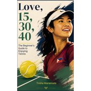 Love, 15, 30, 40: The Beginner's Guide to Enjoying Tennis: Rules, Grand Slams, Rankings & Legends, (Paperback)