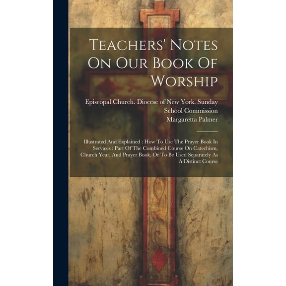 Teachers' Notes On Our Book Of Worship: Illustrated And Explained: How To Use The Prayer Book In Services: Part Of The Combined Course On Catechism, Church Year, And Prayer Book, Or To Be Used Separat