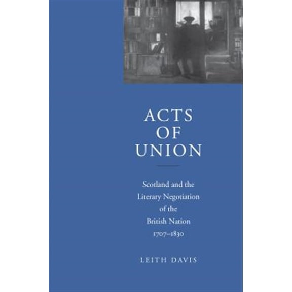 Pre-Owned Acts of Union : Scotland and the Literary Negotiation of the British Nation, 1707-1830 (Hardcover)